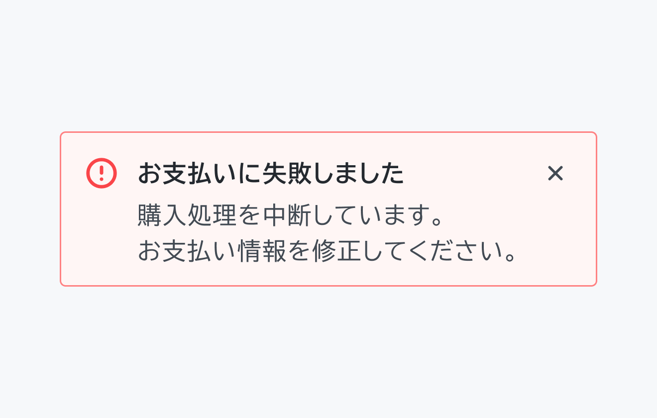 不適切な使用例。Status negative のInline Message。赤い背景に赤い円の中に感嘆符が入ったエラーアイコン、「お支払いに失敗しました」というテキストの下に「購入処理を中断しています。お支払い情報を修正してください。」というテキストが配置され、右上に閉じるボタンが表示されています。
