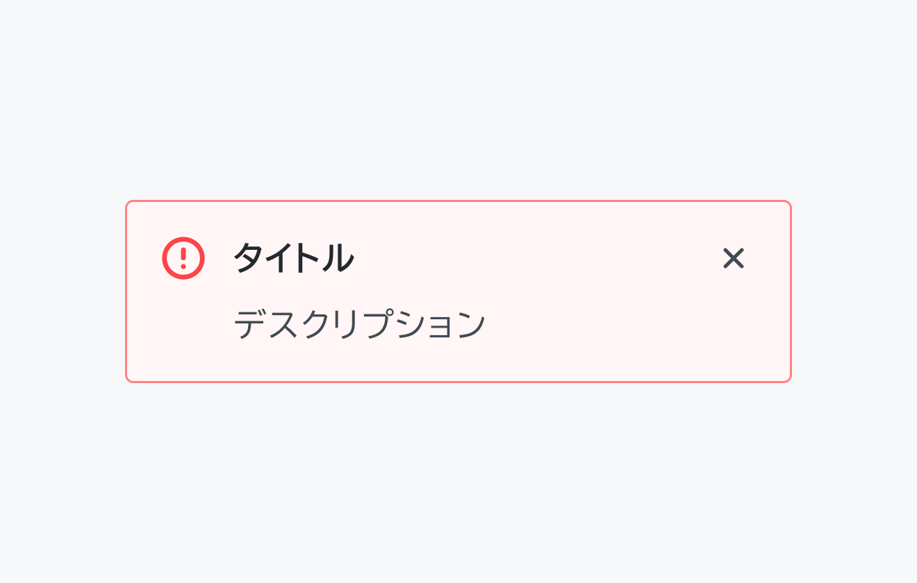 Status negative のInline Message。赤い背景に赤い円の中に感嘆符が入ったエラーアイコン、「タイトル」というテキストの下に「デスクリプション」というテキストが配置され、右上に閉じるボタンが表示されています。