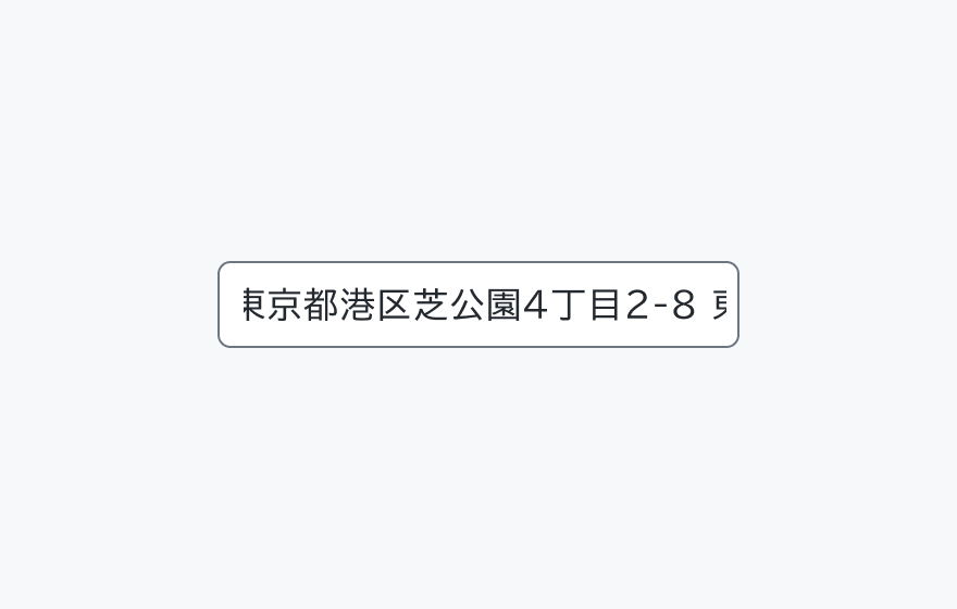 テキストオーバーフローを示す図。「東京都港区芝公園4丁目2-8号」というフィルドの横幅に対して長すぎるテキストが表示された入力フィールドです。